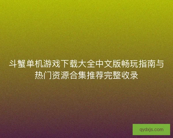 斗蟹单机游戏下载大全中文版畅玩指南与热门资源合集推荐完整收录