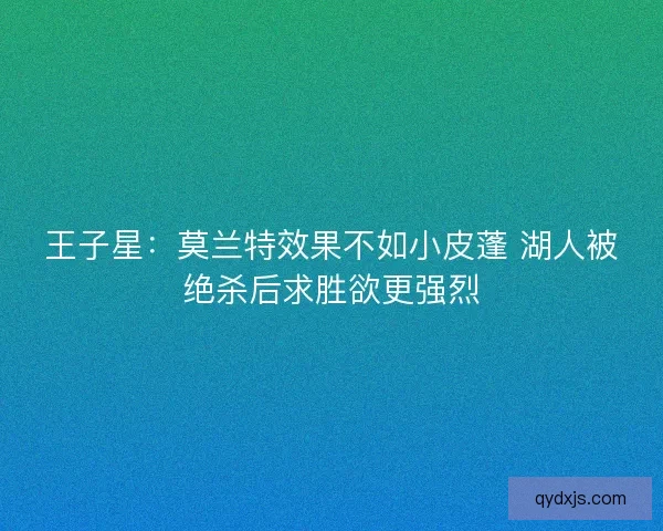 王子星：莫兰特效果不如小皮蓬 湖人被绝杀后求胜欲更强烈