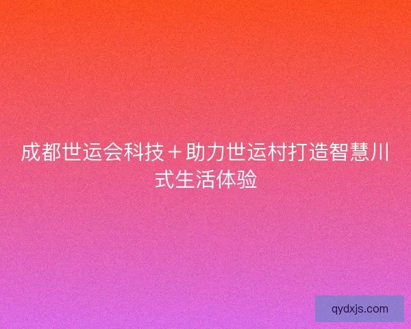 成都世运会科技＋助力世运村打造智慧川式生活体验